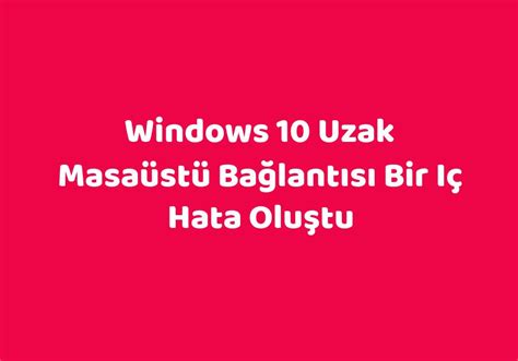 windows 10 uzak masaüstü bağlantısı bir iç hata oluştu